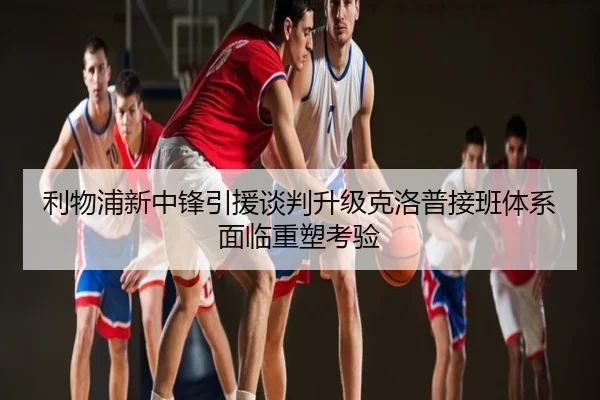 利物浦新中锋引援谈判升级克洛普接班体系面临重塑考验