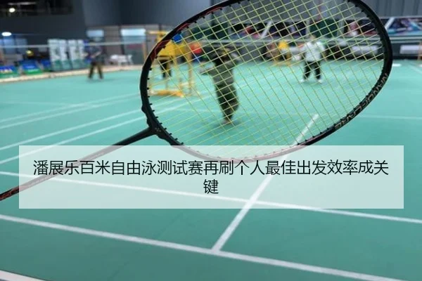 潘展乐百米自由泳测试赛再刷个人最佳出发效率成关键