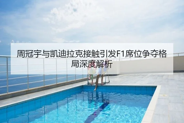 周冠宇与凯迪拉克接触引发F1席位争夺格局深度解析